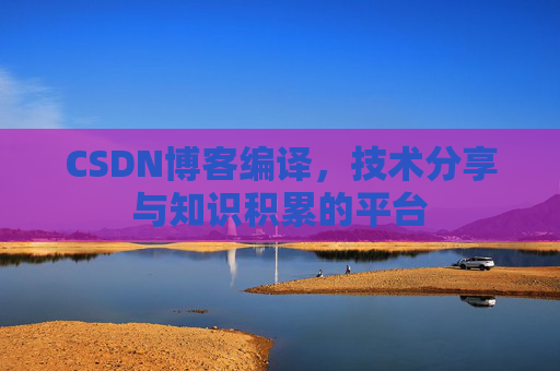 CSDN博客编译，技术分享与知识积累的平台